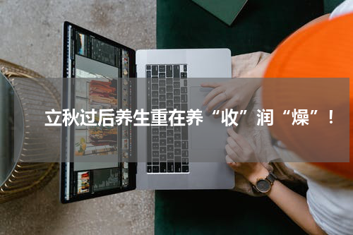　　立秋过后养生重在养“收”润“燥”！
