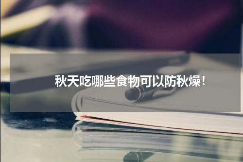 　　秋天吃哪些食物可以防秋燥！