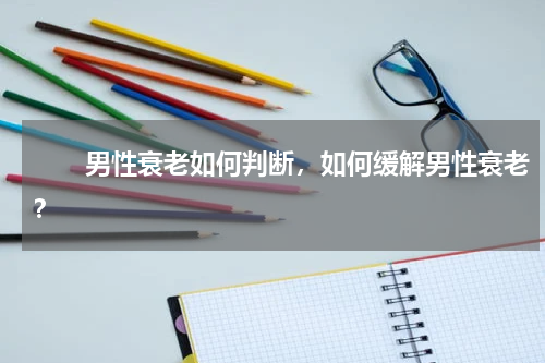 　　男性衰老如何判断，如何缓解男性衰老？