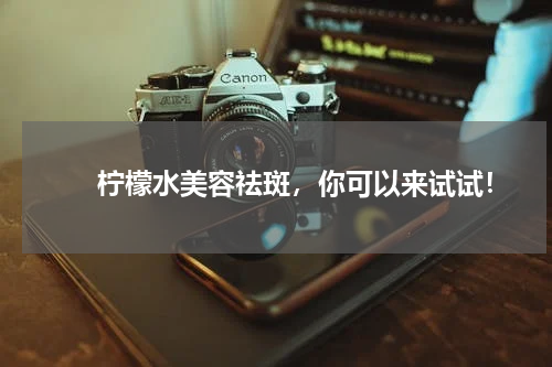 　　柠檬水美容祛斑，你可以来试试！