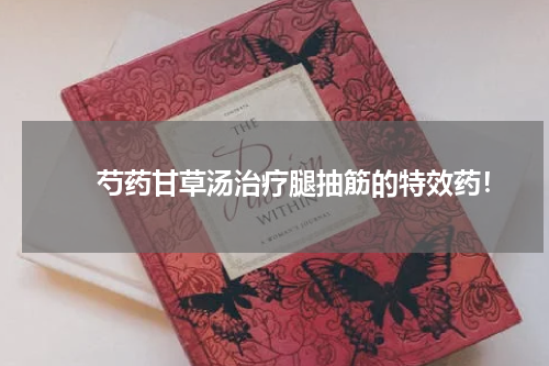 　　芍药甘草汤治疗腿抽筋的特效药！