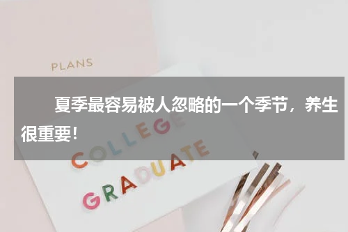 　　夏季最容易被人忽略的一个季节，养生很重要！