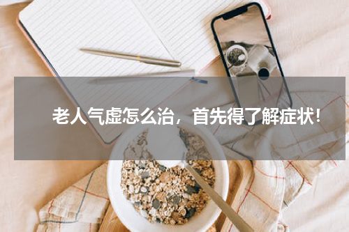 　　老人气虚怎么治，首先得了解症状！