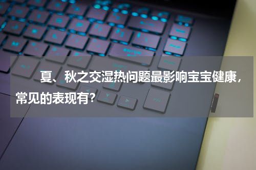 　　夏、秋之交湿热问题最影响宝宝健康，常见的表现有？