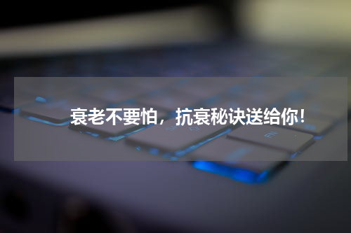 　　衰老不要怕，抗衰秘诀送给你！