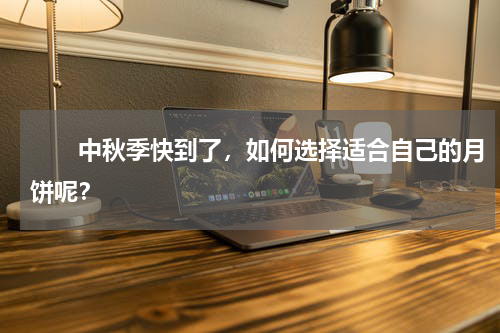 　　中秋季快到了，如何选择适合自己的月饼呢？