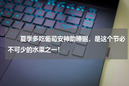 　　夏季多吃葡萄安神助睡眠，是这个节必不可少的水果之一！