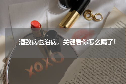 　　酒致病也治病，关键看你怎么喝了！