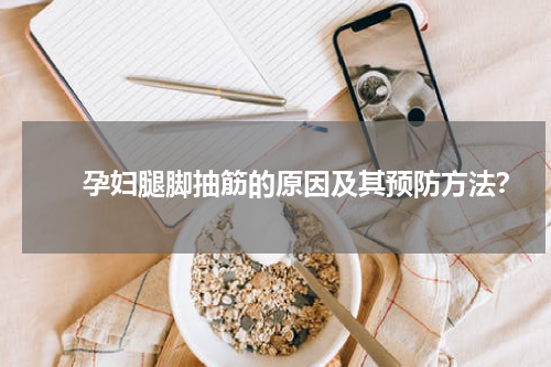 　　孕妇腿脚抽筋的原因及其预防方法？
