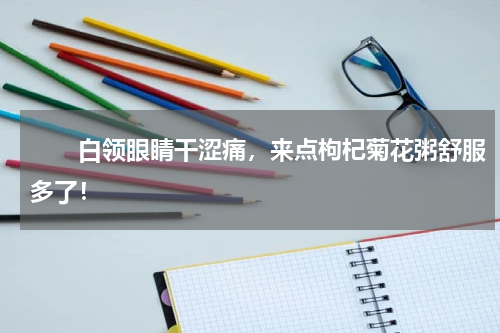 　　白领眼睛干涩痛，来点枸杞菊花粥舒服多了！