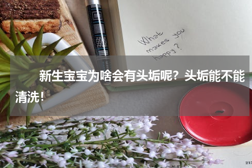 　　新生宝宝为啥会有头垢呢？头垢能不能清洗！