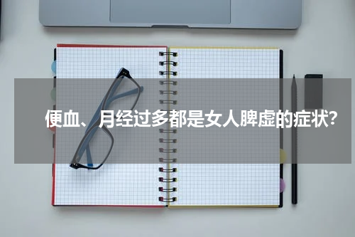 　　便血、月经过多都是女人脾虚的症状？