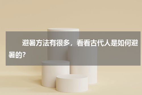 　　避暑方法有很多，看看古代人是如何避暑的？