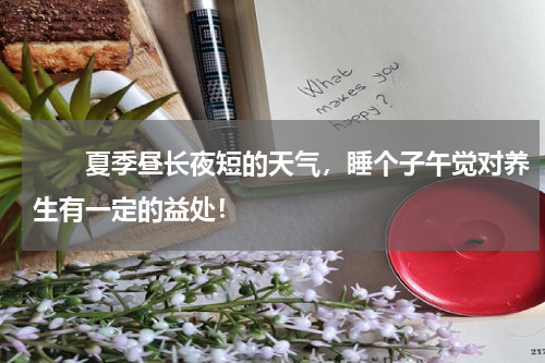 　　夏季昼长夜短的天气，睡个子午觉对养生有一定的益处！
