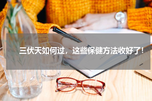 　　三伏天如何过，这些保健方法收好了！