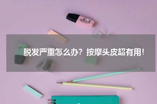 　　脱发严重怎么办？按摩头皮超有用！
