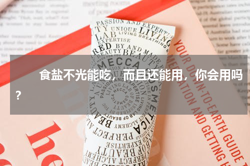 　　食盐不光能吃，而且还能用，你会用吗？