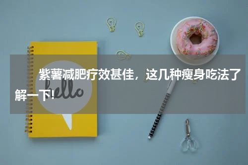 　　紫薯减肥疗效甚佳，这几种瘦身吃法了解一下!