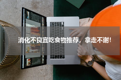 　　消化不良宜吃食物推荐，拿走不谢！