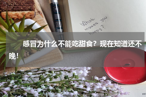 　　感冒为什么不能吃甜食？现在知道还不晚！