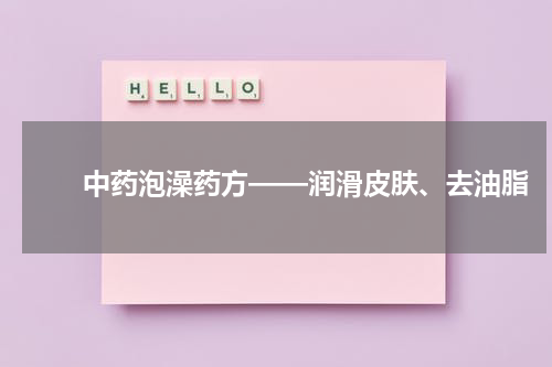 　　中药泡澡药方——润滑皮肤、去油脂