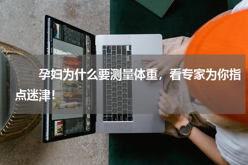 　　孕妇为什么要测量体重，看专家为你指点迷津！